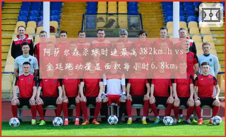 阿萨尔森杀球时速最高382km_h vs 金廷跑动覆盖面积每小时6.8km,力量与速度的博弈?