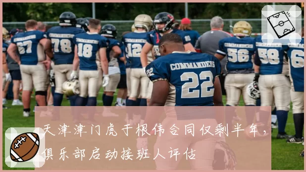天津津门虎于根伟合同仅剩半年，俱乐部启动接班人评估