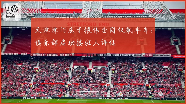 天津津门虎于根伟合同仅剩半年，俱乐部启动接班人评估