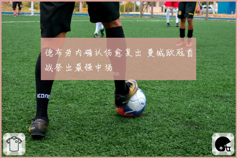 德布劳内确认伤愈复出 曼城欧冠首战祭出最强中场