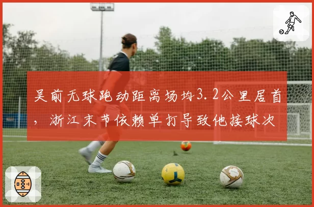 吴前无球跑动距离场均3.2公里居首,浙江末节依赖单打导致他接球次数锐减何解?