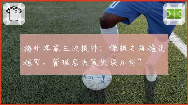 梅州客家三次换帅：保级之路越走越窄，管理层决策失误几何？