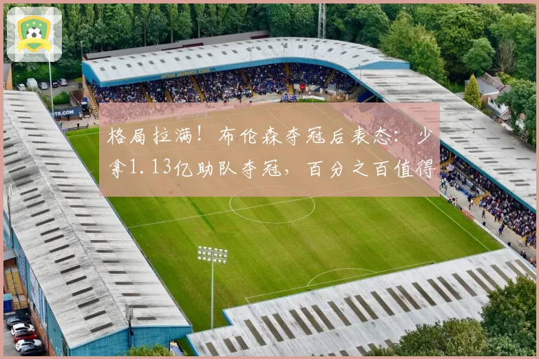格局拉满!布伦森夺冠后表态:少拿1.13亿助队夺冠,百分之百值得