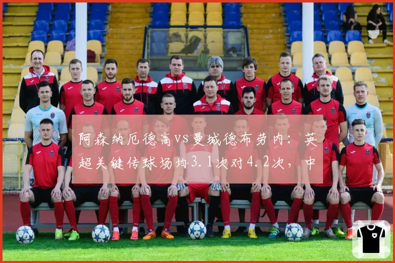 阿森纳厄德高vs曼城德布劳内：英超关键传球场均3.1次对4.2次，中场大脑效率PK