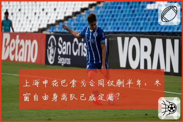 上海申花巴索戈合同仅剩半年，冬窗自由身离队已成定局？