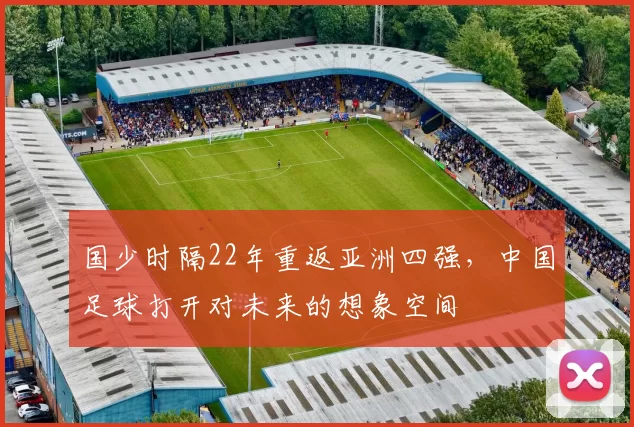国少时隔22年重返亚洲四强,中国足球打开对未来的想象空间
