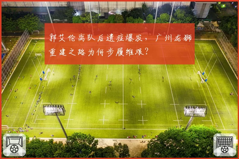 郭艾伦离队后遗症爆发，广州龙狮重建之路为何步履维艰？