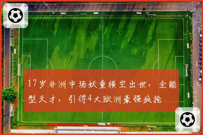 17岁非洲中场妖童横空出世,全能型天才,引得4大欧洲豪强疯抢