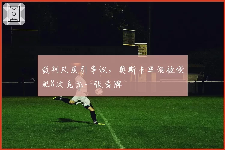 裁判尺度引争议，奥斯卡单场被侵犯8次竟无一张黄牌