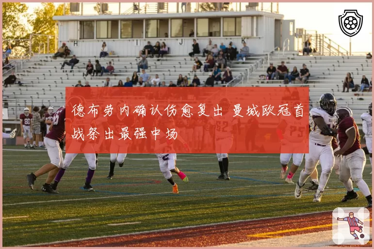 德布劳内确认伤愈复出 曼城欧冠首战祭出最强中场