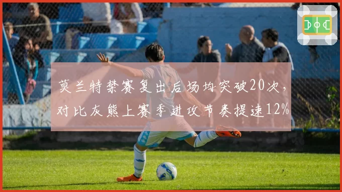 莫兰特禁赛复出后场均突破20次，对比灰熊上赛季进攻节奏提速12%