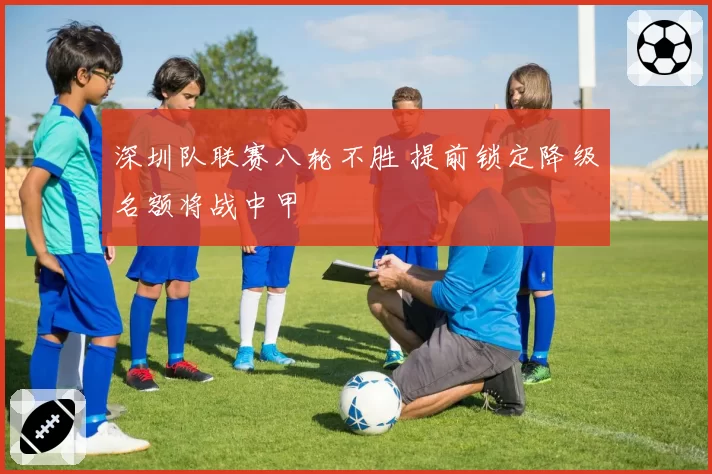 深圳队联赛八轮不胜 提前锁定降级名额将战中甲