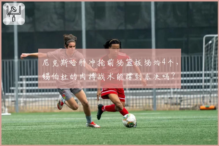 尼克斯哈特冲抢前场篮板场均4个,锡伯杜的肉搏战术能撑到东决吗?