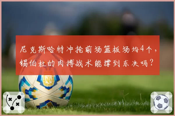 尼克斯哈特冲抢前场篮板场均4个,锡伯杜的肉搏战术能撑到东决吗?