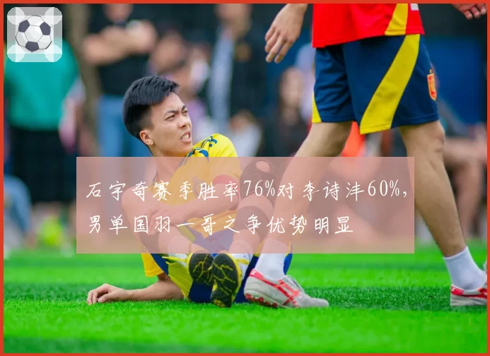 石宇奇赛季胜率76%对李诗沣60%，男单国羽一哥之争优势明显