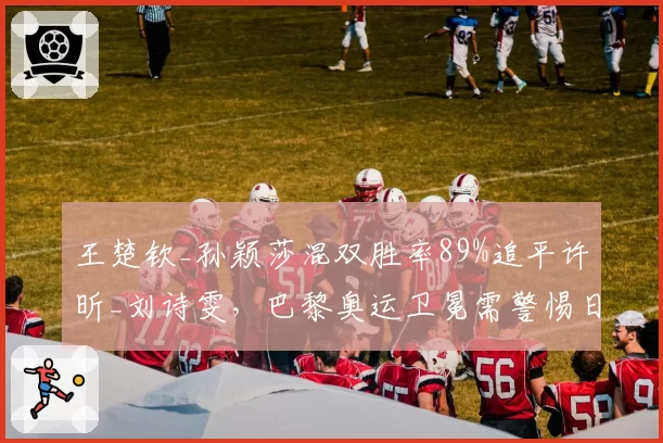 王楚钦_孙颖莎混双胜率89%追平许昕_刘诗雯,巴黎奥运卫冕需警惕日本组合