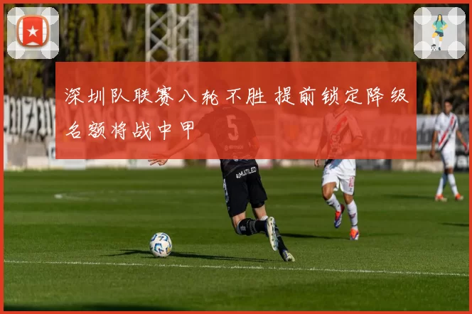 深圳队联赛八轮不胜 提前锁定降级名额将战中甲