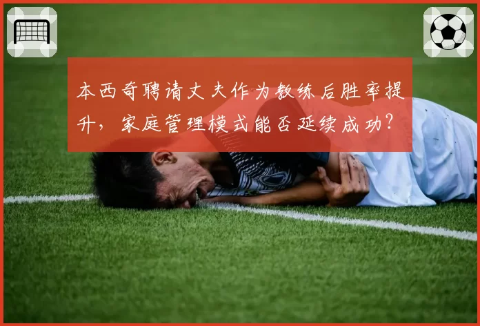 本西奇聘请丈夫作为教练后胜率提升，家庭管理模式能否延续成功？