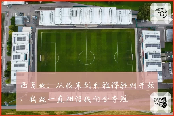 西马坎:从我来到利雅得胜利开始,我就一直相信我们会夺冠
