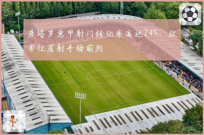 劳塔罗意甲射门转化率高达24%，效率位居射手榜前列